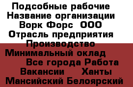 Подсобные рабочие › Название организации ­ Ворк Форс, ООО › Отрасль предприятия ­ Производство › Минимальный оклад ­ 35 000 - Все города Работа » Вакансии   . Ханты-Мансийский,Белоярский г.